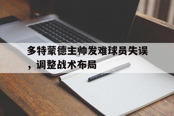 多特蒙德主帅发难球员失误，调整战术布局