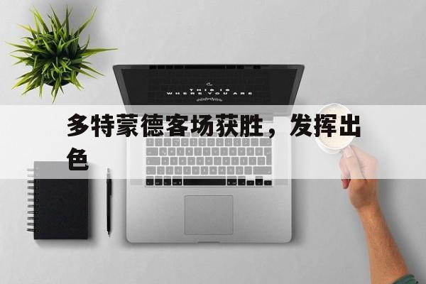 多特蒙德客场获胜，发挥出色