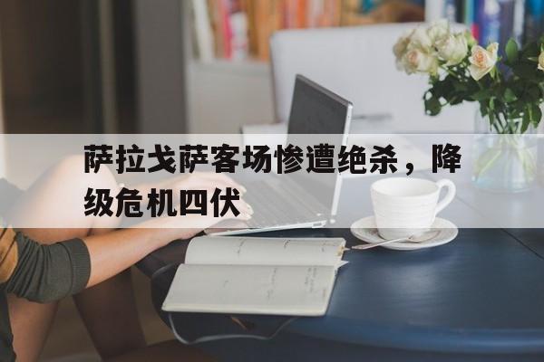萨拉戈萨客场惨遭绝杀，降级危机四伏的简单介绍