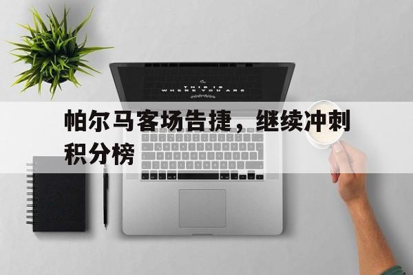 帕尔马客场告捷，继续冲刺积分榜的简单介绍