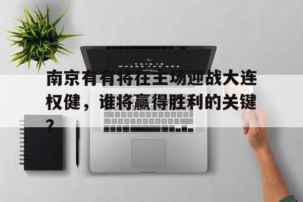 包含南京有有将在主场迎战大连权健，谁将赢得胜利的关键？的词条