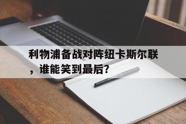 利物浦备战对阵纽卡斯尔联，谁能笑到最后？
