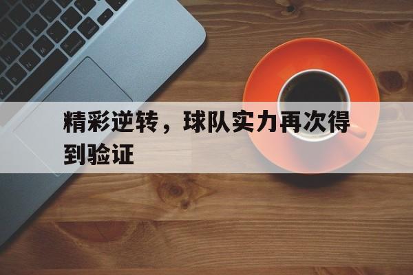 关于精彩逆转，球队实力再次得到验证的信息