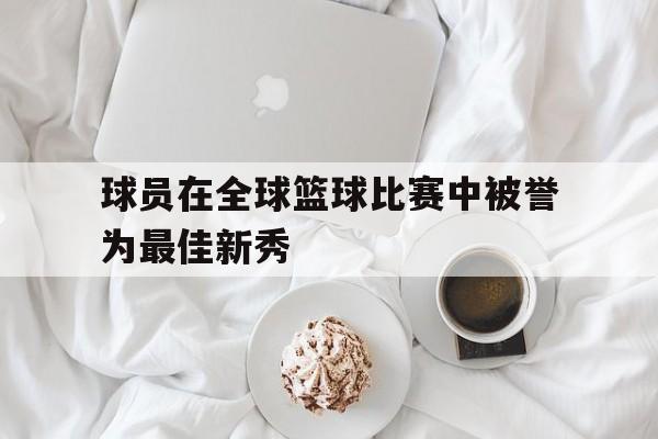 球员在全球篮球比赛中被誉为最佳新秀