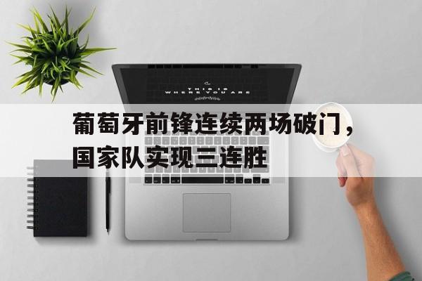葡萄牙前锋连续两场破门，国家队实现三连胜的简单介绍