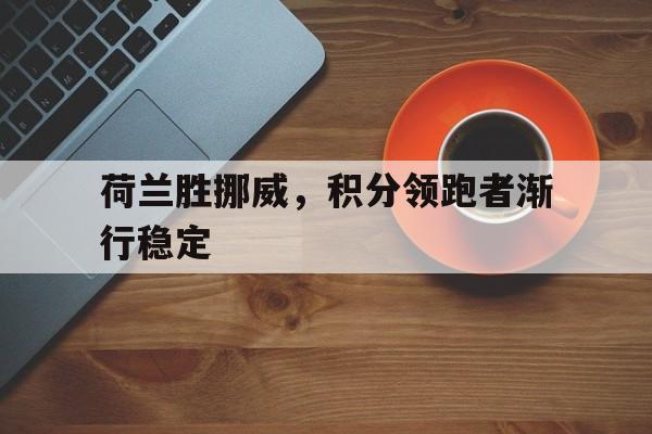荷兰胜挪威，积分领跑者渐行稳定的简单介绍