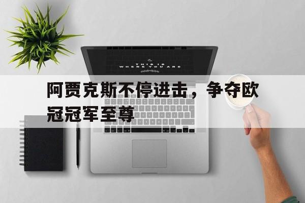 阿贾克斯不停进击，争夺欧冠冠军至尊的简单介绍