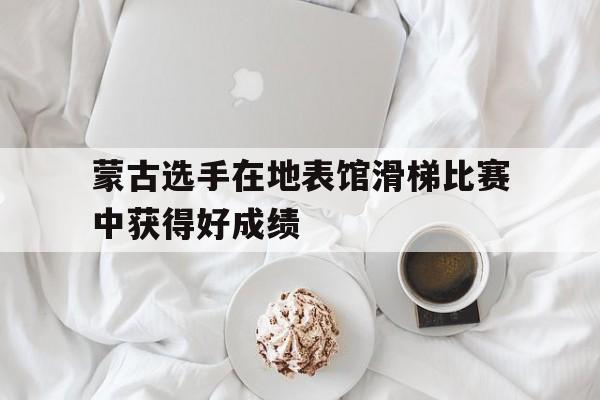 蒙古选手在地表馆滑梯比赛中获得好成绩