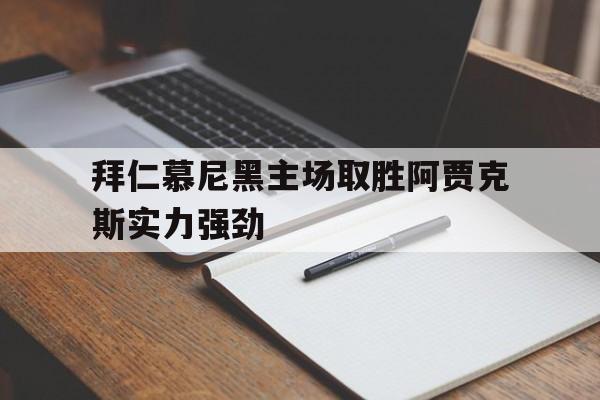 拜仁慕尼黑主场取胜阿贾克斯实力强劲