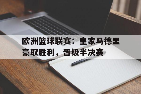 欧洲篮球联赛：皇家马德里豪取胜利，晋级半决赛的简单介绍