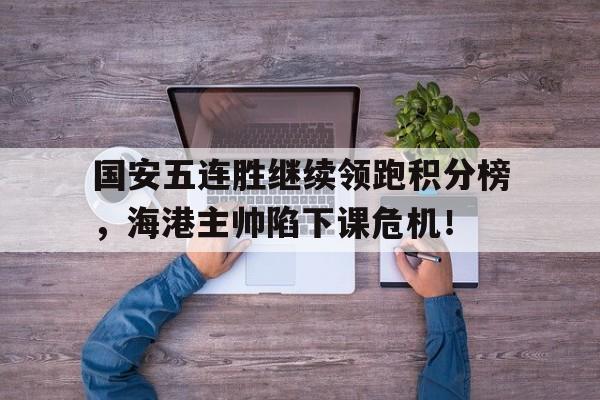 国安五连胜继续领跑积分榜，海港主帅陷下课危机！步行者终结湖人五连胜