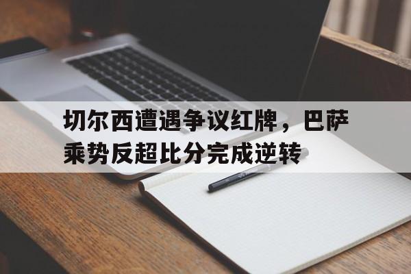 切尔西遭遇争议红牌，巴萨乘势反超比分完成逆转巴萨11切尔西